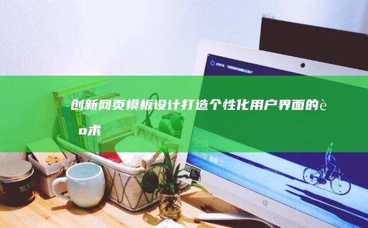 创新网页模板设计：打造个性化用户界面的艺术